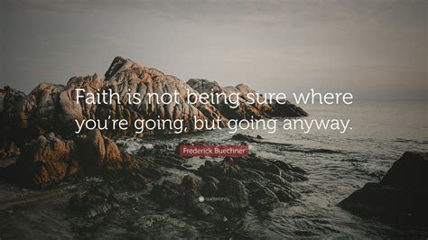 Frederick Buechner Quote Faith Is Not Being Sure Where Youre Going