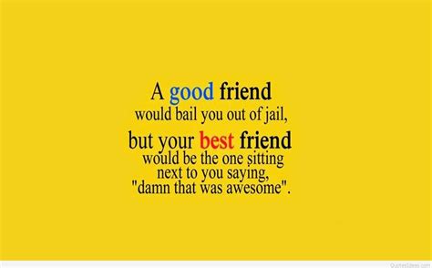 These friends will not ask for anything in return, but there will come a day when you'll have to prove that you're worthy of their friendship. Hey you best friend quote