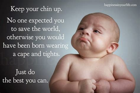 Keep Your Chin Up No One Expected You To Save The World Otherwise You