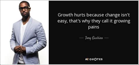The pain stops on its own before morning. Tony Gaskins quote: Growth hurts because change isn't easy, that's why they call...