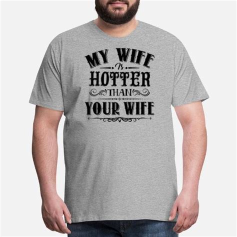 my wife is hotter than your wife shirt men s premium t shirt spreadshirt