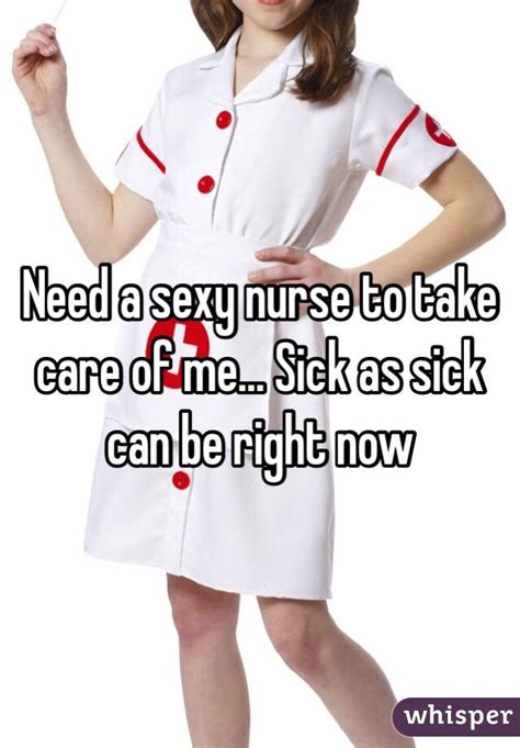 Need A Sexy Nurse To Take Care Of Me Sick As Sick Can Be Right Now