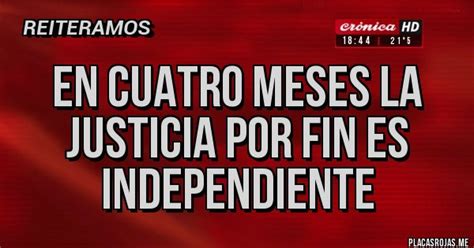En Cuatro Meses La Justicia Por Fin Es Independiente Placas Rojas