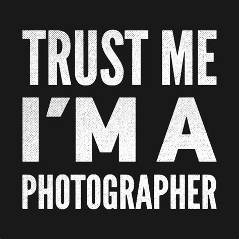 Trust Me Im A Photographer Trust Me Im A Photographer T Shirt Teepublic