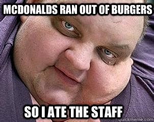 McDonalds Ran Out Of Burgers So I Ate The Staff Evil Fat Guy Quickmeme