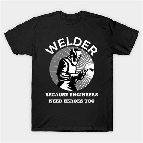 Welder Because Engineers Need Heroes Too Welder Because Engineers