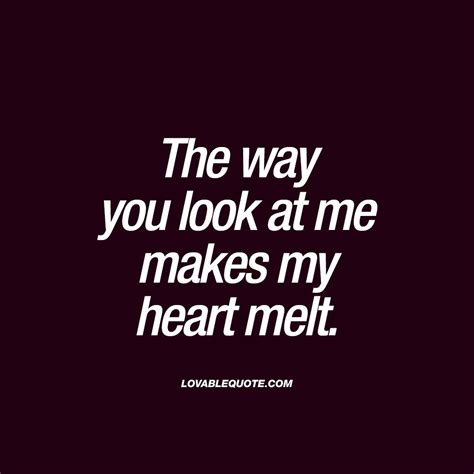The Way You Look At Me Makes My Heart Melt Lovable Quote Crush