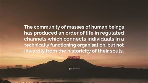 Karl Jaspers Quote The Community Of Masses Of Human Beings Has