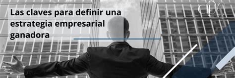 Las Claves Para Definir Una Estrategia Empresarial Ganadora