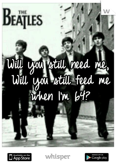 The Beatles I Need You - Will you still need me, Will you still feed me when I'm 64?