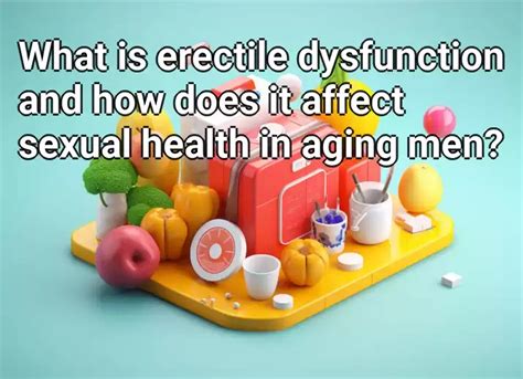 What Is Erectile Dysfunction And How Does It Affect Sexual Health In