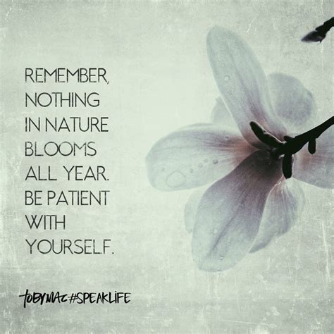 Walk to remember quotes love is patient. Remember, nothing in nature blooms all year. Be patient with yourself. | Tobymac speak life ...