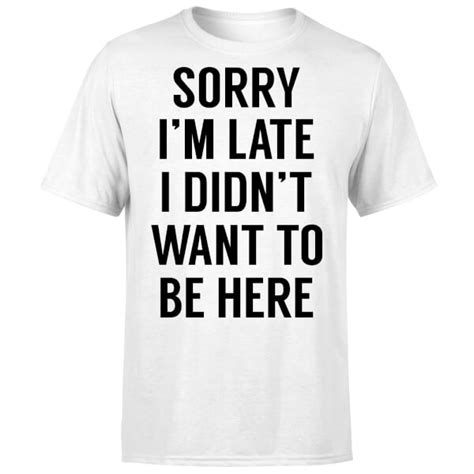 Sorry Im Late I Didnt Want To Be Here T Shirt White Pop In A Box Uk