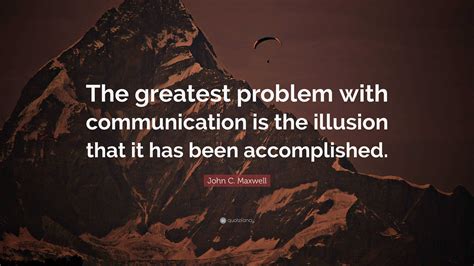 John C Maxwell Quote The Greatest Problem With Communication Is The