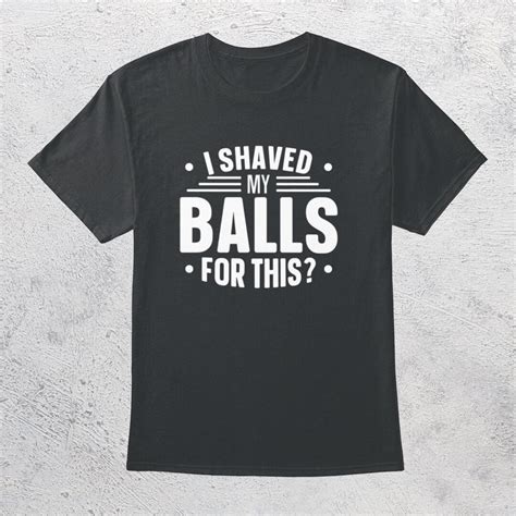 I Shaved My Balls For This Shirt Funny Meme Shirt Sarcastic Etsy
