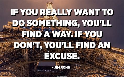 If You Really Want To Do Something Youll Find A Way If You Dont Youll Find An Excuse