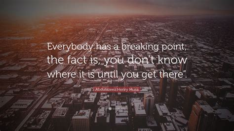 Abdulazeez Henry Musa Quote “everybody Has A Breaking Point The Fact