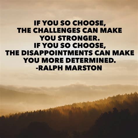 If You So Choose The Challenges Can Make You Stronger If You So