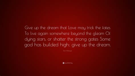 Don Marquis Quote “give Up The Dream That Love May Trick The Fates To