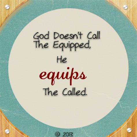 God Doesnt Call The Equipped He Equips The Called All Quotes