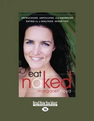 EAT NAKED UNPROCESSED UNPOLLUTED AND UNDRESSED EATING By Margaret
