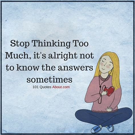 Stop Thinking Too Much Its Alright Not To Know The Answers Sometimes
