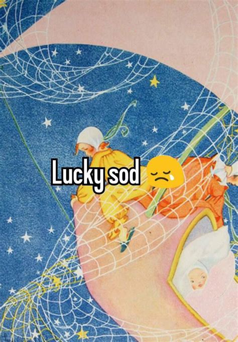 Lucky Sod 😢