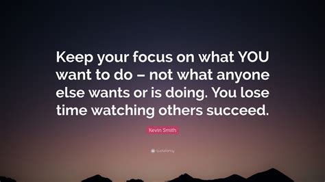 Kevin Smith Quote Keep Your Focus On What You Want To Do Not What