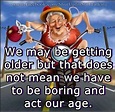 Pin by Pinner on ELDERLY HUMOR | Birthday humor, Senior humor, Aging quotes