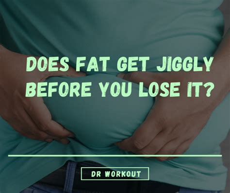 Does Fat Get Jiggly Before You Lose It Heres The Truth Dr Workout