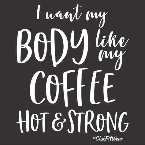 I Want My Body Like My Coffee Hot And Strong Clubfitwear