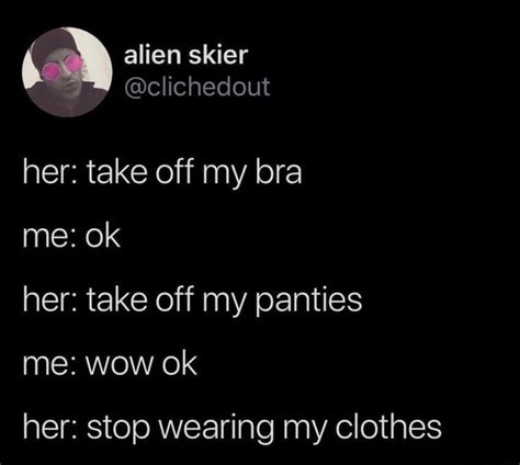 Her Take Off My Bra Me Ok Her Take Off My Panties Her Stop Wearing My Clothes Ifunny