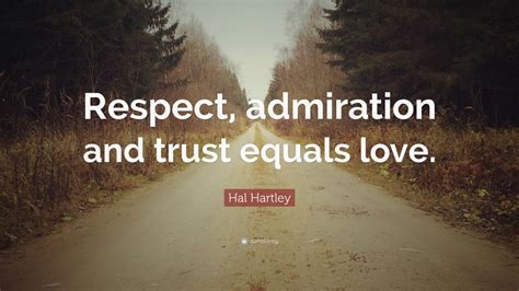 Hal Hartley Quote Respect Admiration And Trust Equals Love 12