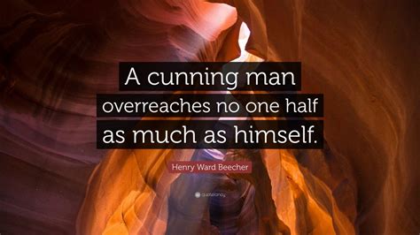 Henry Ward Beecher Quote A Cunning Man Overreaches No One Half As Much As Himself