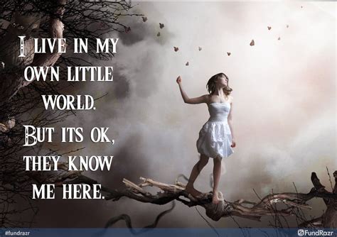 I Live In My Own Little World But Its Ok They Know Me Here ― Lauren
