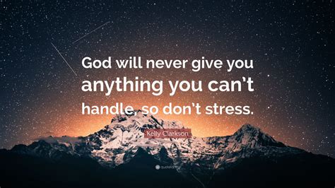 Kelly Clarkson Quote “god Will Never Give You Anything You Cant