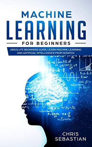 Machine Learning For Beginners Absolute Beginners Guide Learn Machine