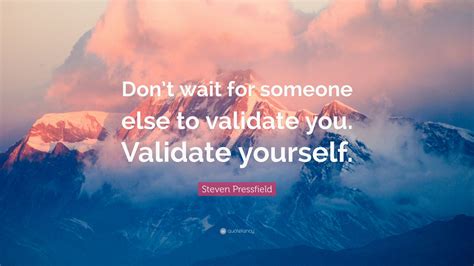 Steven Pressfield Quote “dont Wait For Someone Else To Validate You