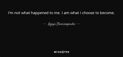 Agapi Stassinopoulos Quote I M Not What Happened To Me I Am What I