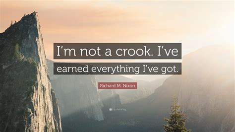 Richard M Nixon Quote Im Not A Crook Ive Earned Everything Ive Got