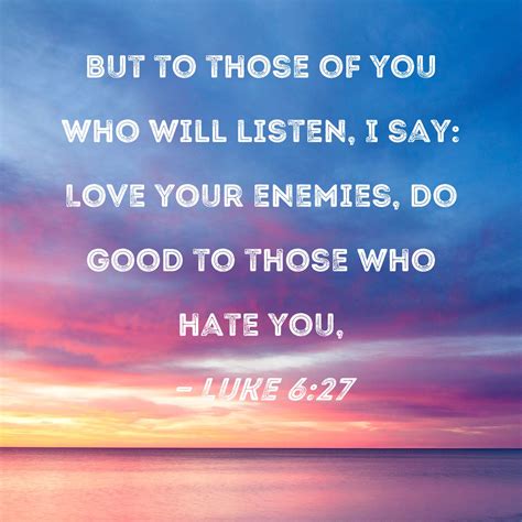 Luke 627 But To Those Of You Who Will Listen I Say Love Your Enemies