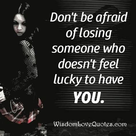 Dont Be Afraid Of Losing Someone Who Doesnt Feel Lucky