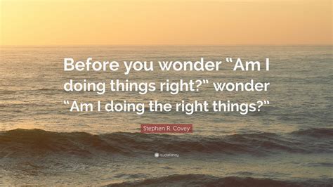 Stephen R Covey Quote Before You Wonder Am I Doing Things Right