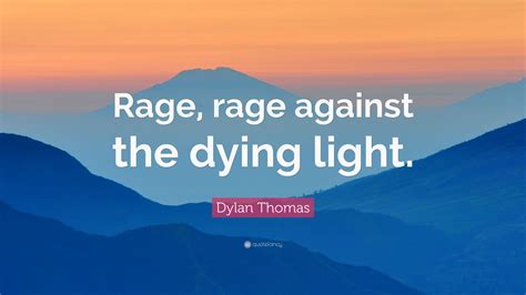 Check spelling or type a new query. Dylan Thomas Quote: "Rage, rage against the dying light." (12 wallpapers) - Quotefancy