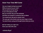 Soon Your Time Will Come by victoria floyd - Soon Your Time Will Come Poem