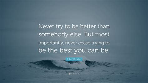 John Wooden Quote “never Try To Be Better Than Somebody Else But Most