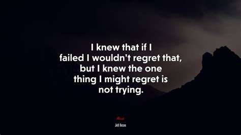 I Knew That If I Failed I Wouldnt Regret That But I Knew The One