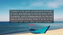 Immanuel Kant Quote: “Freedom is the alone unoriginated birthright of ...