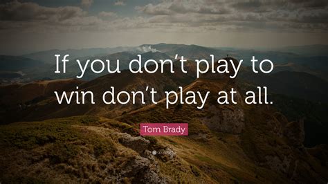 When having a conversation with. Tom Brady Quote: "If you don't play to win don't play at all." (9 wallpapers) - Quotefancy