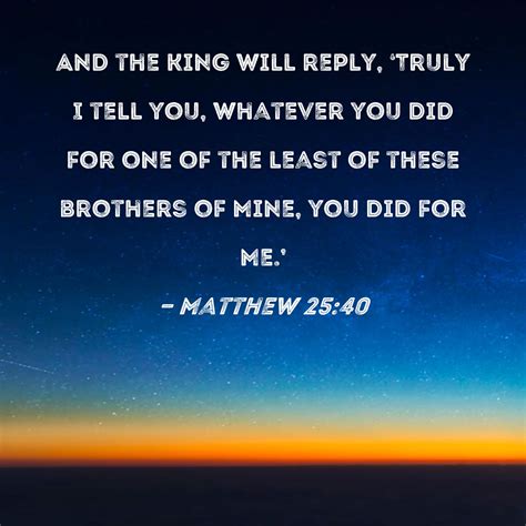 Matthew 2540 And The King Will Reply Truly I Tell You Whatever You